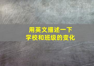 用英文描述一下学校和班级的变化