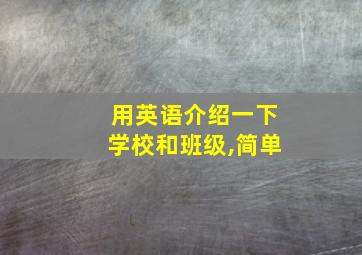 用英语介绍一下学校和班级,简单