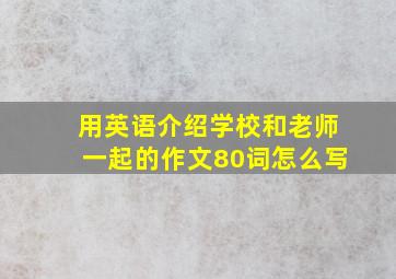 用英语介绍学校和老师一起的作文80词怎么写