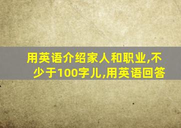 用英语介绍家人和职业,不少于100字儿,用英语回答