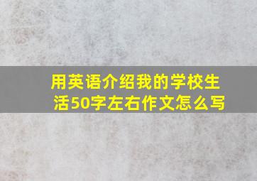 用英语介绍我的学校生活50字左右作文怎么写