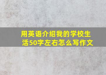 用英语介绍我的学校生活50字左右怎么写作文