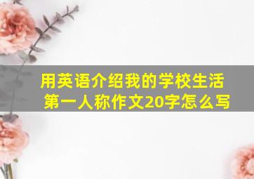 用英语介绍我的学校生活第一人称作文20字怎么写