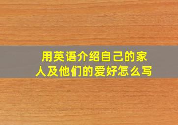 用英语介绍自己的家人及他们的爱好怎么写