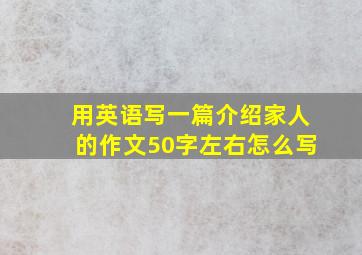 用英语写一篇介绍家人的作文50字左右怎么写