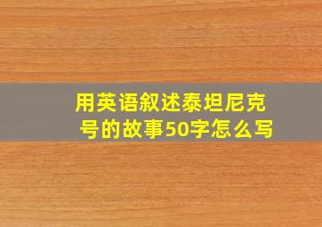 用英语叙述泰坦尼克号的故事50字怎么写