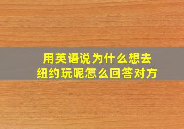 用英语说为什么想去纽约玩呢怎么回答对方