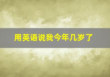 用英语说我今年几岁了