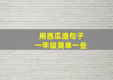 用西瓜造句子一年级简单一些