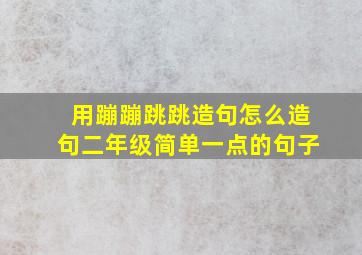 用蹦蹦跳跳造句怎么造句二年级简单一点的句子