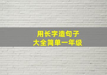 用长字造句子大全简单一年级