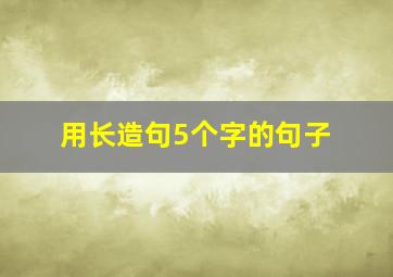 用长造句5个字的句子