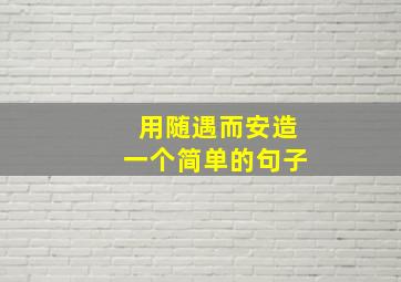 用随遇而安造一个简单的句子