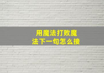 用魔法打败魔法下一句怎么接