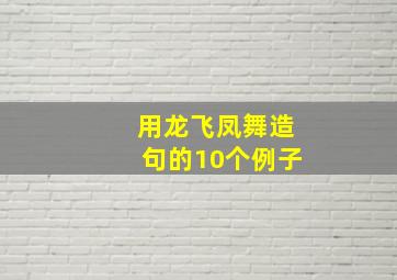 用龙飞凤舞造句的10个例子