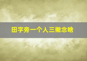 田字旁一个人三撇念啥