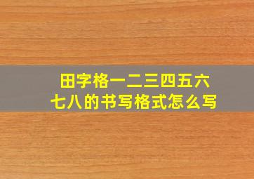 田字格一二三四五六七八的书写格式怎么写