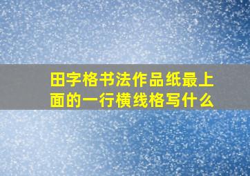 田字格书法作品纸最上面的一行横线格写什么