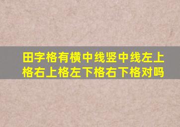 田字格有横中线竖中线左上格右上格左下格右下格对吗