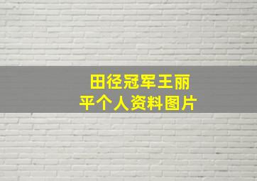 田径冠军王丽平个人资料图片