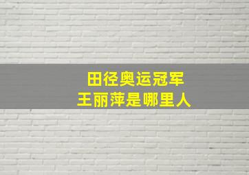 田径奥运冠军王丽萍是哪里人