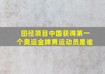 田径项目中国获得第一个奥运金牌男运动员是谁