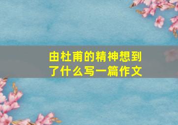 由杜甫的精神想到了什么写一篇作文