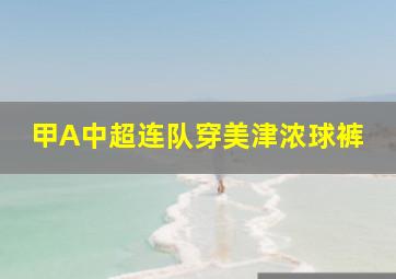 甲A中超连队穿美津浓球裤