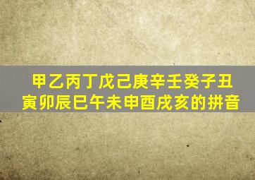 甲乙丙丁戊己庚辛壬癸子丑寅卯辰巳午未申酉戌亥的拼音