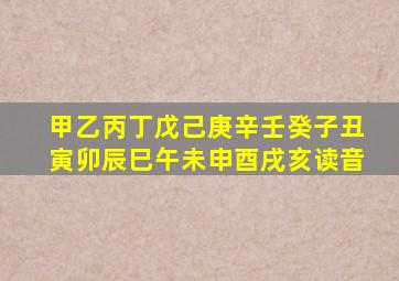 甲乙丙丁戊己庚辛壬癸子丑寅卯辰巳午未申酉戌亥读音