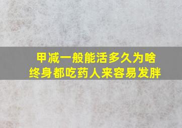 甲减一般能活多久为啥终身都吃药人来容易发胖