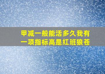 甲减一般能活多久我有一项指标高是红班狼苍