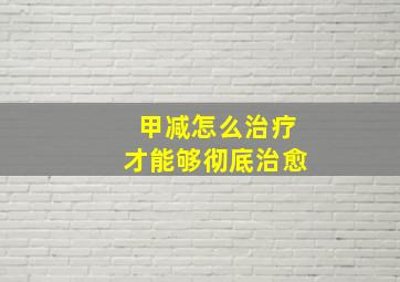 甲减怎么治疗才能够彻底治愈