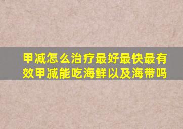 甲减怎么治疗最好最快最有效甲减能吃海鲜以及海带吗