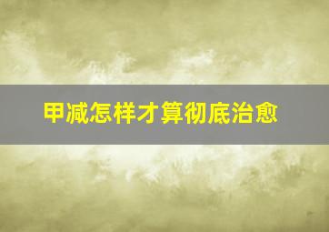 甲减怎样才算彻底治愈