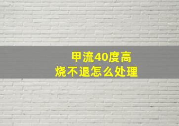 甲流40度高烧不退怎么处理