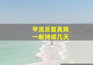 甲流反复高烧一般持续几天