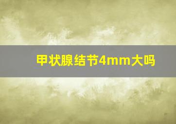 甲状腺结节4mm大吗