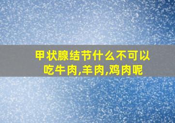 甲状腺结节什么不可以吃牛肉,羊肉,鸡肉呢