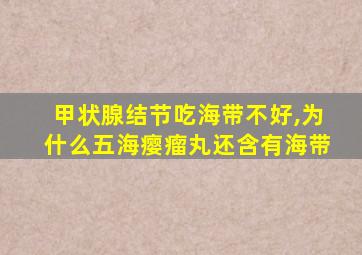 甲状腺结节吃海带不好,为什么五海瘿瘤丸还含有海带