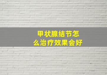 甲状腺结节怎么治疗效果会好