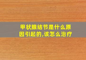 甲状腺结节是什么原因引起的,该怎么治疗