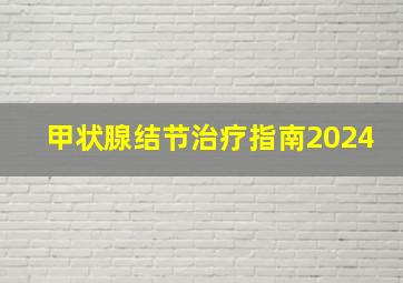 甲状腺结节治疗指南2024