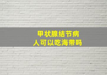 甲状腺结节病人可以吃海带吗