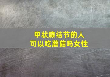 甲状腺结节的人可以吃蘑菇吗女性