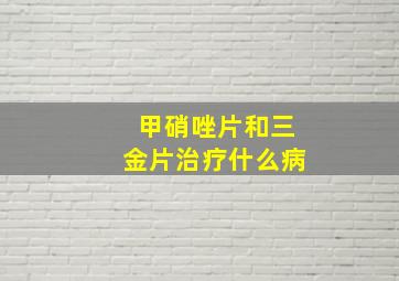 甲硝唑片和三金片治疗什么病