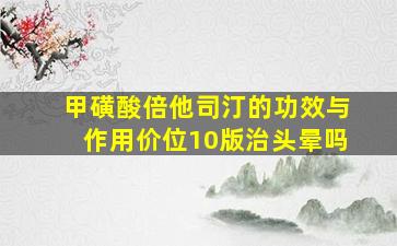 甲磺酸倍他司汀的功效与作用价位10版治头晕吗