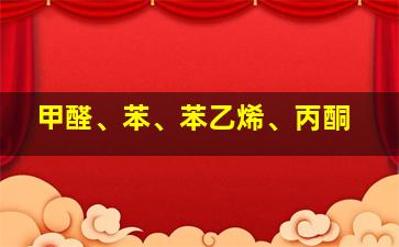 甲醛、苯、苯乙烯、丙酮