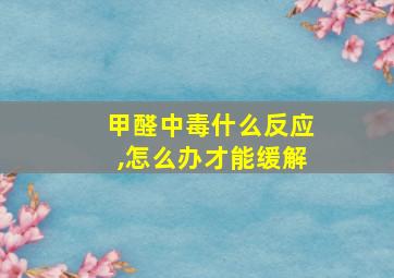 甲醛中毒什么反应,怎么办才能缓解