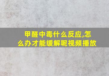 甲醛中毒什么反应,怎么办才能缓解呢视频播放